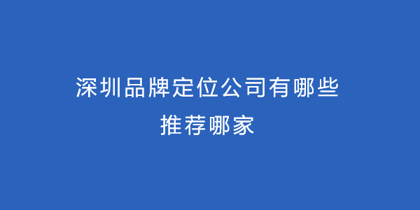 深圳品牌定位公司有哪些，推薦哪家