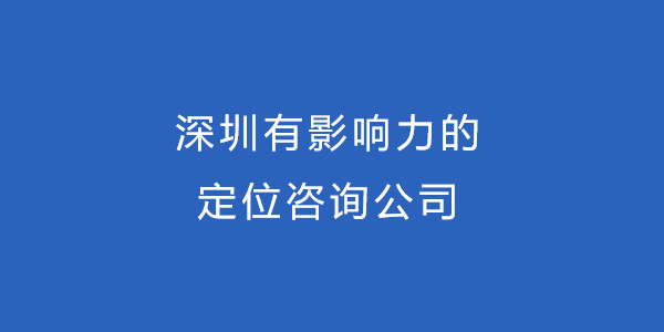 深圳有影響力的定位咨詢公司